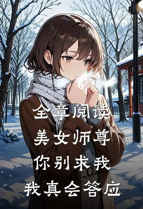 全章阅读美女师尊,你别求我,我真会答应