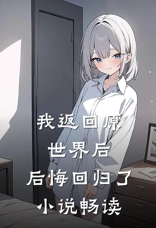 我返回原世界后,后悔回归了畅读网