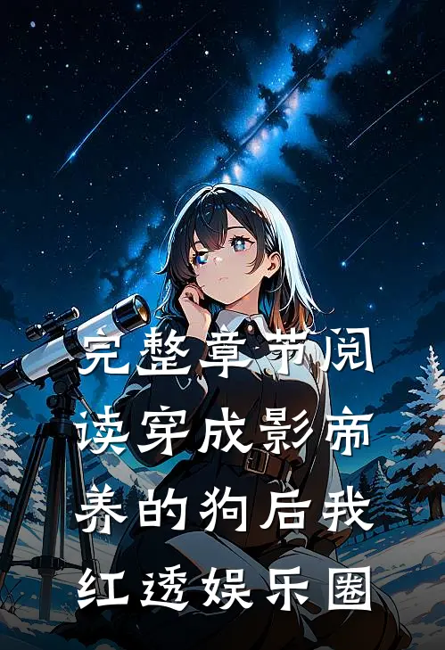 完整章节阅读穿成影帝养的狗后我红透娱乐圈
