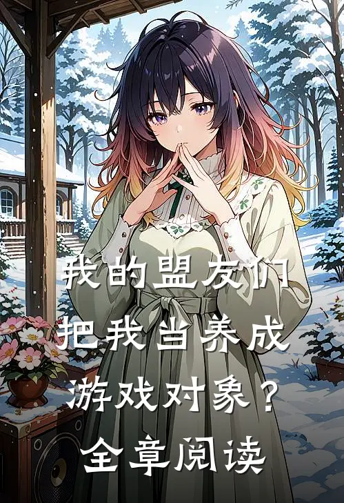 我的盟友们,把我当养成游戏对象?全章阅读免费