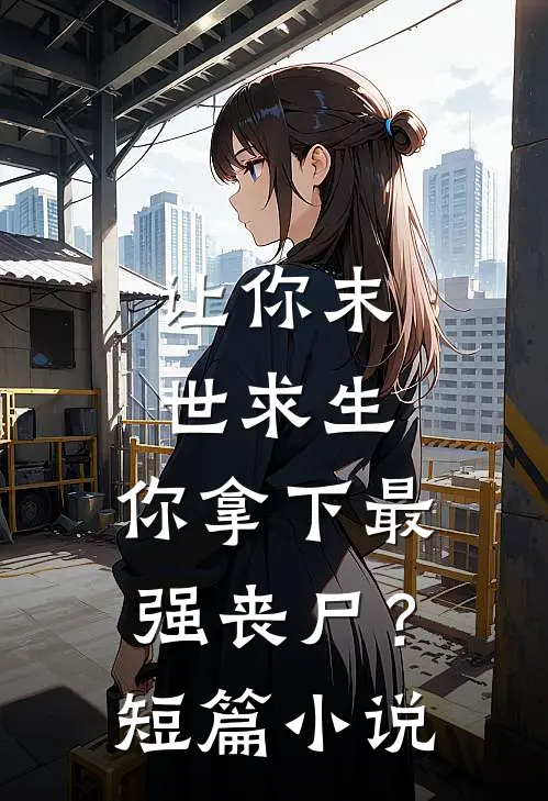 让你末世求生,你拿下最强丧尸?短篇在线阅读