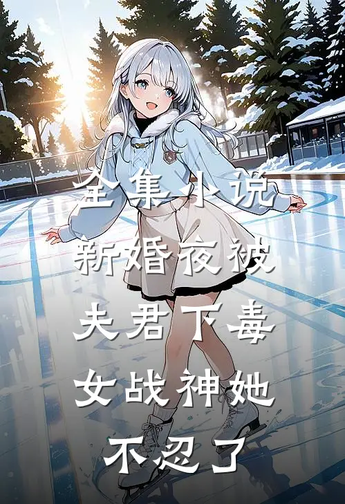 全集新婚夜被夫君下毒,女战神她不忍了免费阅读