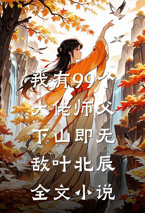 我有99个大佬师父,下山即无敌叶北辰全文小说