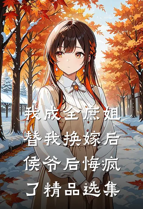 我成全庶姐替我换嫁后,侯爷后悔疯了精品选集阅读