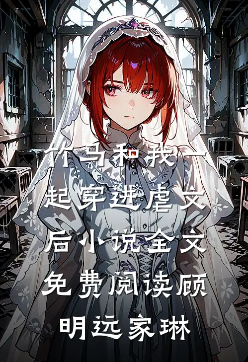 竹马和我一起穿进虐文后小说全文免费阅读顾明远家琳