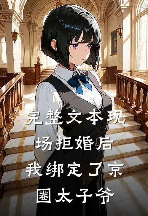 完整文本现场拒婚后，我绑定了京圈太子爷