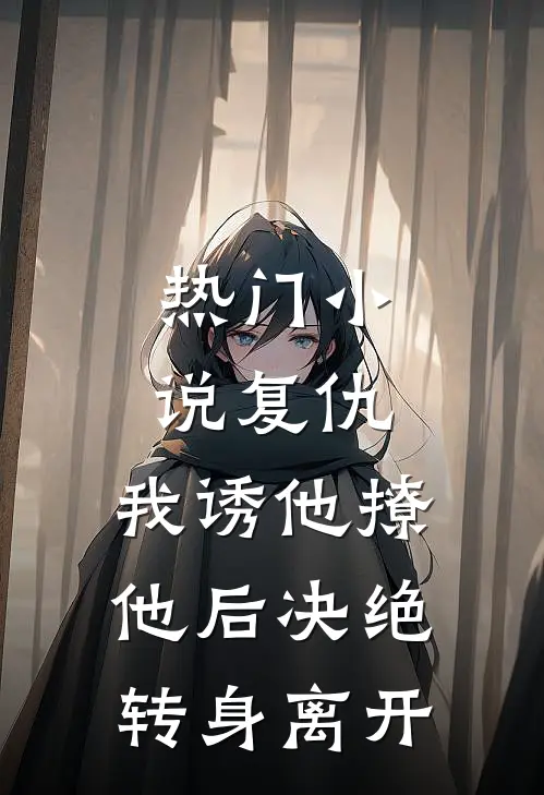 热门复仇我诱他撩他后决绝转身离开免费阅读