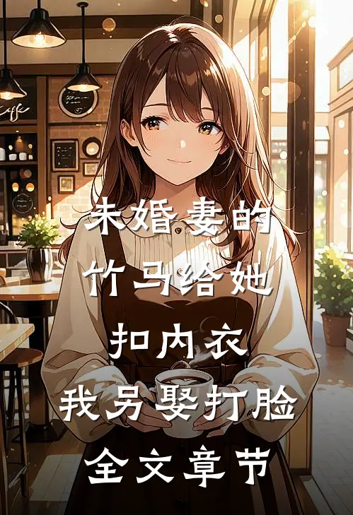 未婚妻的竹马给她扣内衣,我另娶打脸全文章节免费阅读