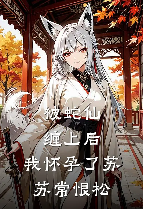 被蛇仙缠上后，我怀孕了苏苏常恨松