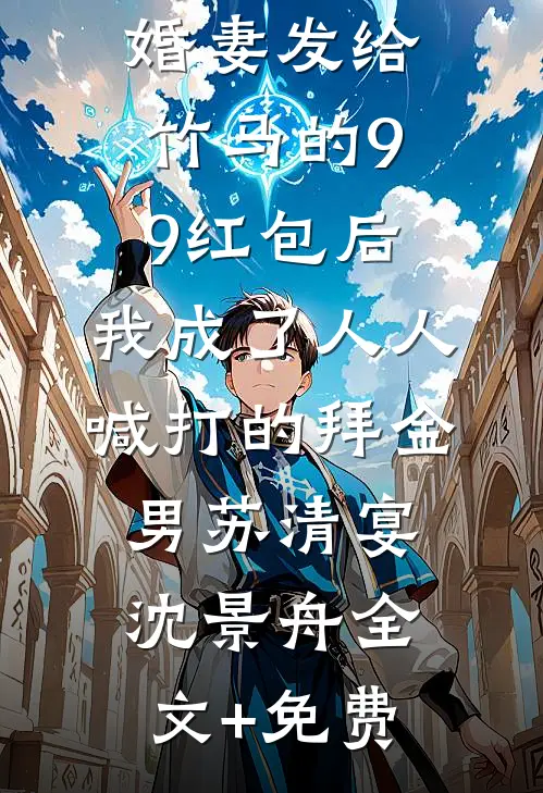 误领了未婚妻发给竹马的99红包后，我成了人人喊打的拜金男苏清宴沈景舟全文+免费