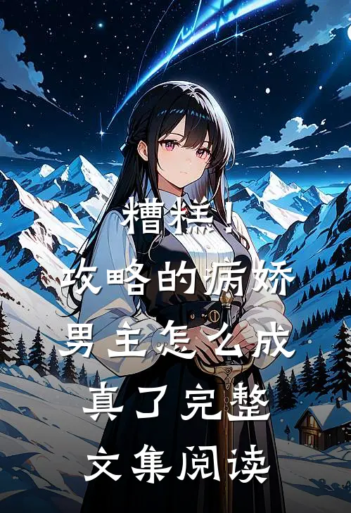 糟糕!攻略的病娇男主怎么成真了完整文集阅读免费