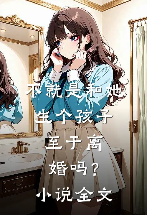 不就是和她生个孩子,至于离婚吗?全文