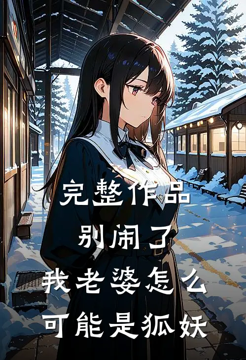 完整作品别闹了,我老婆怎么可能是狐妖呢