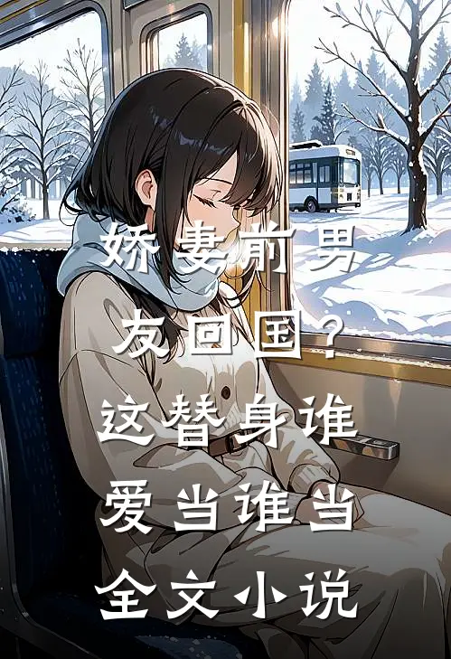 娇妻前男友回国？这替身谁爱当谁当全文小说