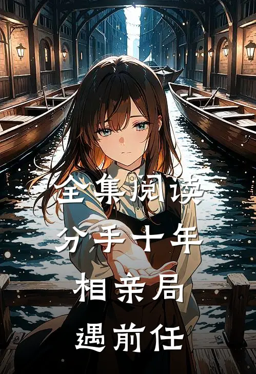 全集阅读分手十年,相亲局遇前任的