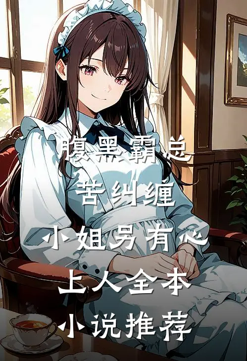 腹黑霸总苦纠缠,小姐另有心上人全本推荐免费