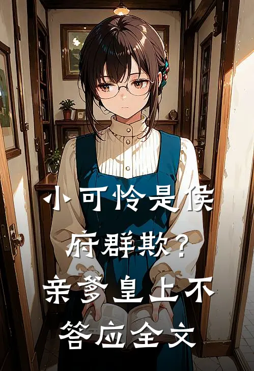 小可怜是侯府群欺?亲爹皇上不答应全文在线阅读