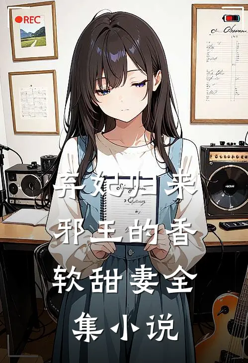 弃妃归来邪王的香软甜妻全集阅读