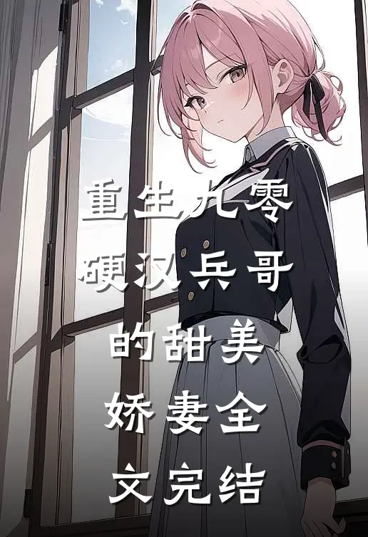 重生九零,硬汉兵哥的甜美娇妻全文完结