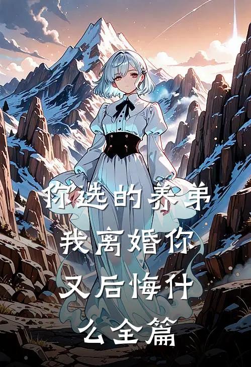 你选的养弟,我离婚你又后悔全篇免费阅读
