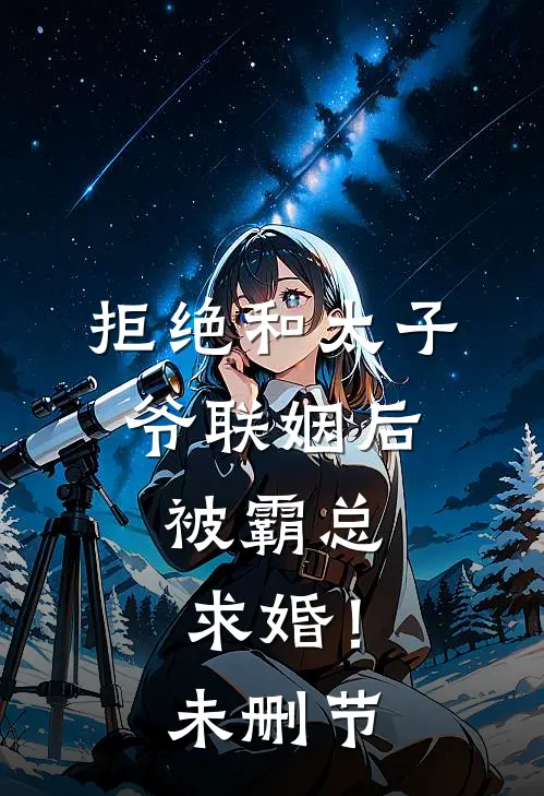 拒绝和太子爷联姻后,被霸总求婚!未删节