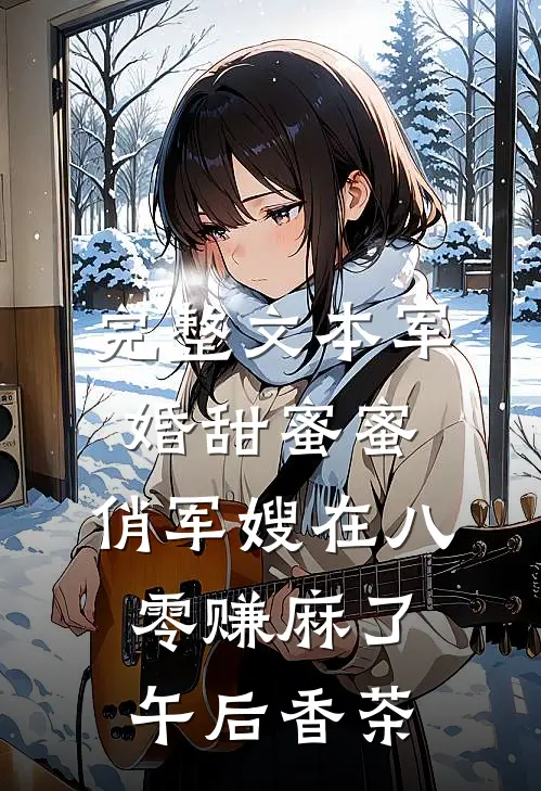 完整文本军婚甜蜜蜜:俏军嫂在八零赚麻了午后香茶