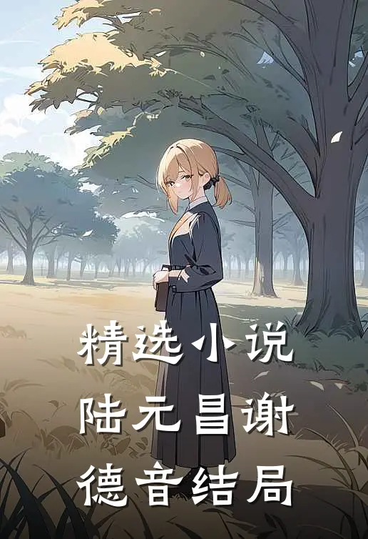精选小说陆元昌谢德音结局