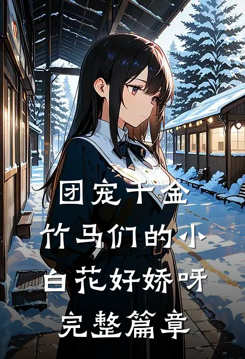 团宠千金竹马们的小白花好娇呀完整篇章免费阅读