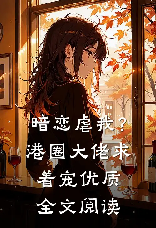 暗恋虐我?港圈大佬求着宠优质全文阅读