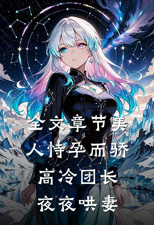 全文章节美人恃孕而骄，高冷团长夜夜哄妻