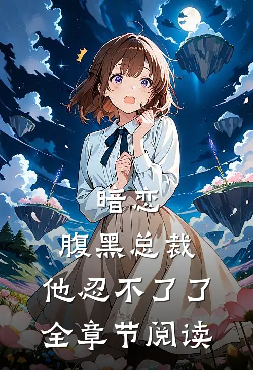 暗恋腹黑总裁,他忍不了了全章节阅读免费