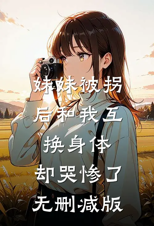 妹妹被拐后和我互换身体，却哭惨了无删减版