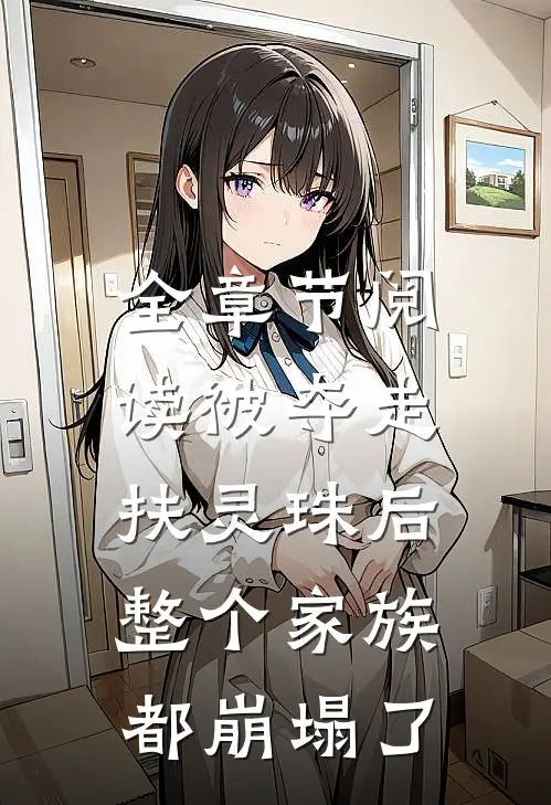 全章节阅读被夺走扶灵珠后,整个家族都崩塌了的