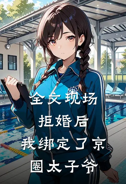 全文现场拒婚后，我绑定了京圈太子爷