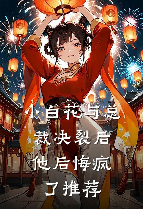 小白花与总裁决裂后,他后悔疯了推荐文