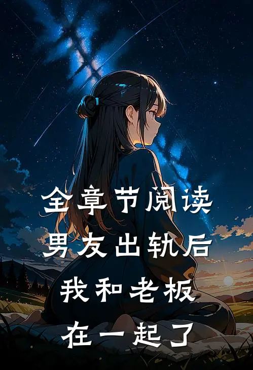 全章节阅读男友出轨后,我和老板在一起了免费阅读