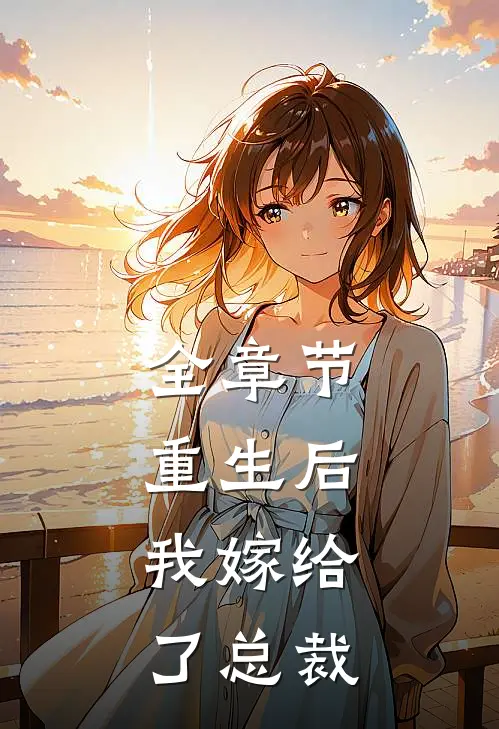全章节重生后,我嫁给了总裁的