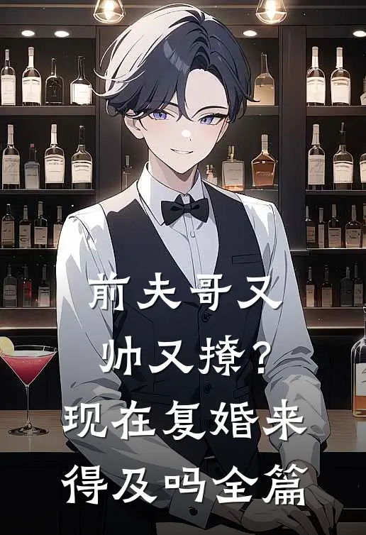 前夫哥又帅又撩?现在复婚来得及吗全篇阅读