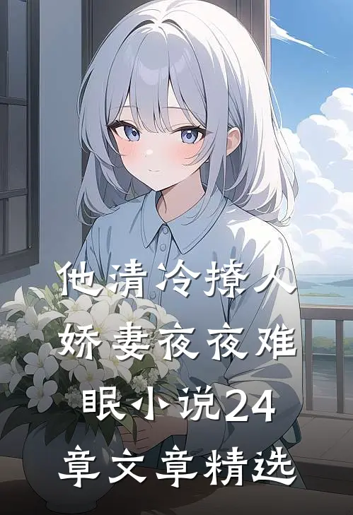 他清冷撩人,娇妻夜夜难眠小说24章文章精选