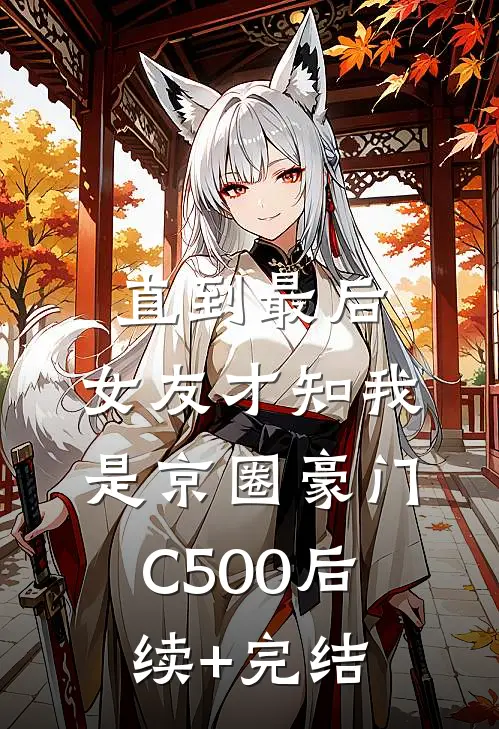 直到最后，女友才知我是京圈豪门C500后续+完结