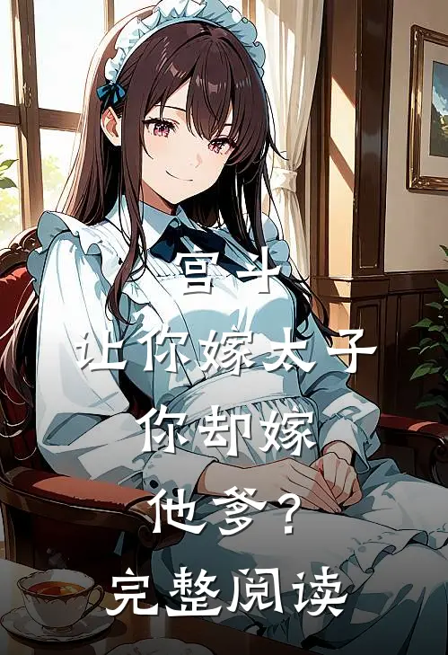 宫斗：让你嫁太子，你却嫁他爹？完整阅读