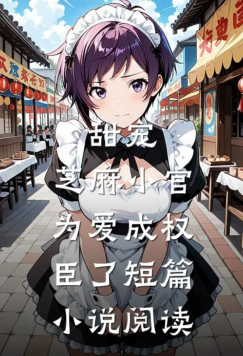甜宠芝麻小官为爱成权臣了短篇阅读全文