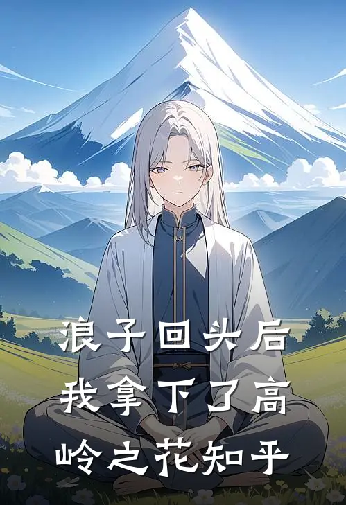 浪子回头后,我拿下了高岭之花知乎免费阅读