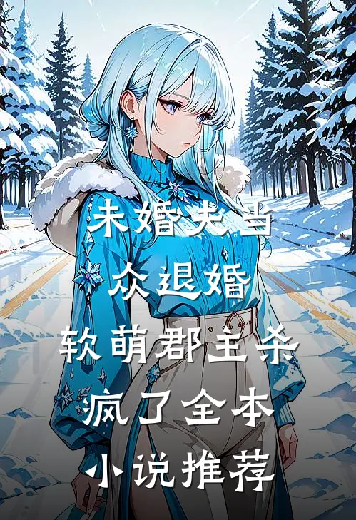 未婚夫当众退婚,软萌郡主杀疯了全本推荐免费阅读