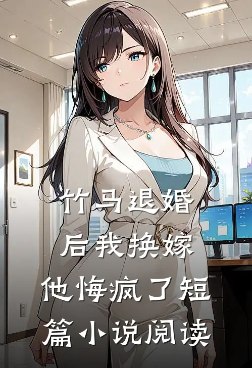 竹马退婚后我换嫁,他悔疯了短篇阅读免费