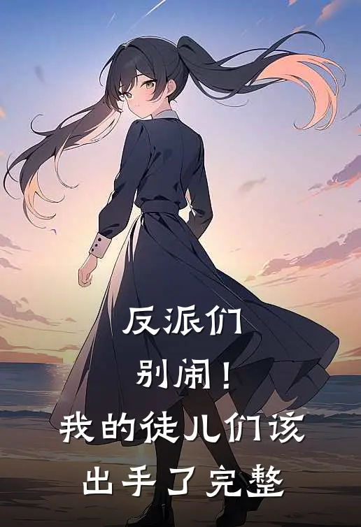 反派们别闹!我的徒儿们该出手了完整视频