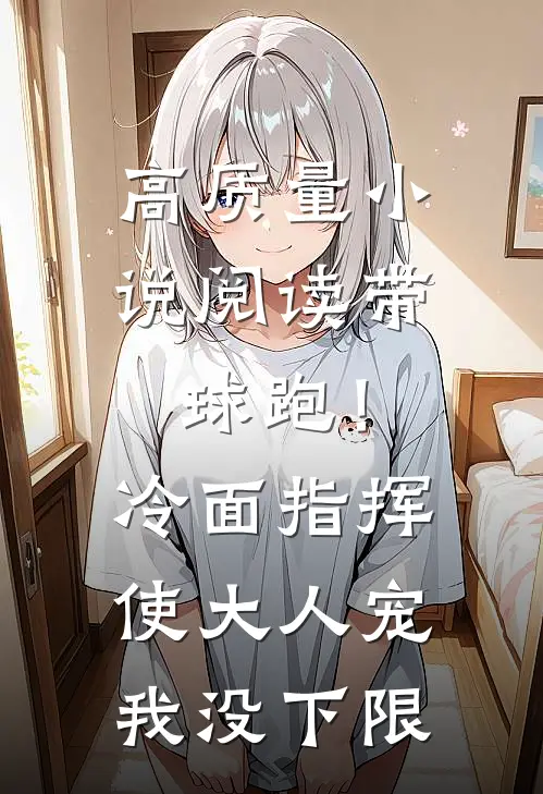 高质量小说阅读带球跑！冷面指挥使大人宠我没下限