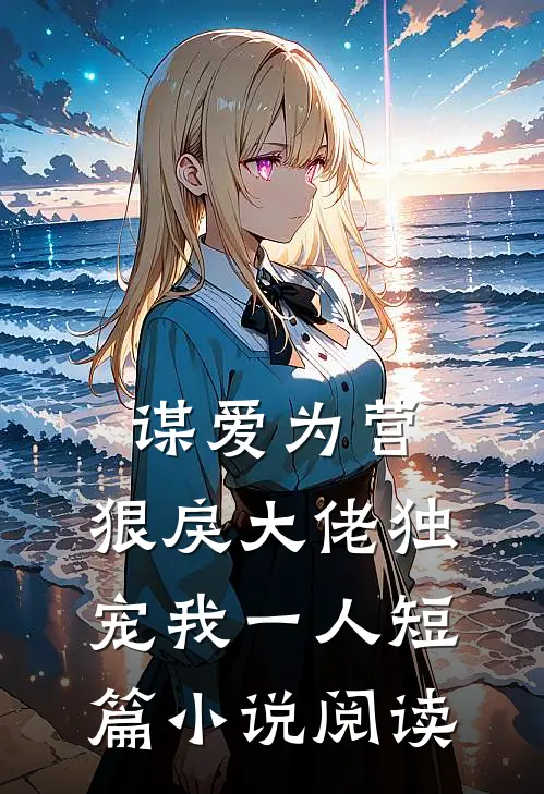 谋爱为营:狠戾大佬独宠我一人短篇小说阅读