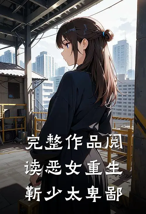 完整作品阅读恶女重生靳少太卑鄙