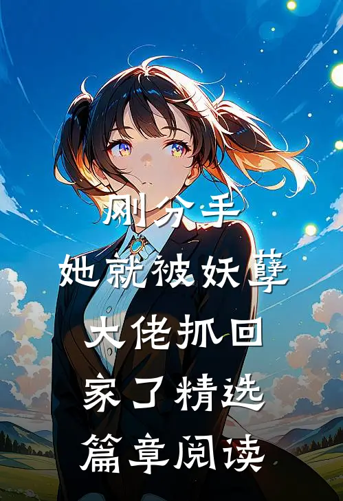 刚分手,她就被妖孽大佬抓回家了精选篇章阅读全文